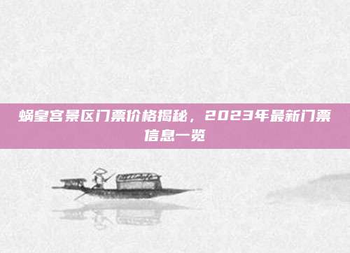 蜗皇宫景区门票价格揭秘,2023年最新门票信息一览