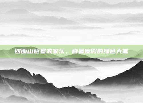 四面山避暑农家乐，避暑度假的绿色天堂