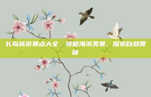 长岛旅游景点大全，领略海滨美景，探索自然奥秘