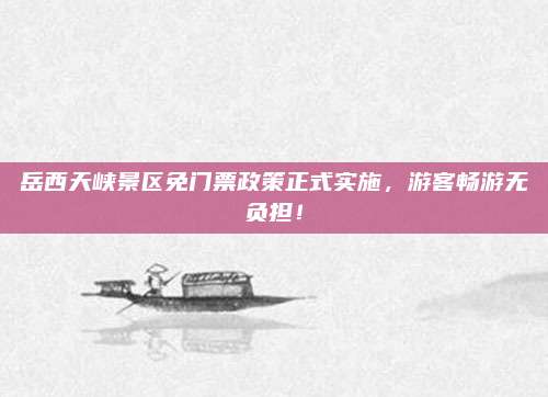 岳西天峡景区免门票政策正式实施,游客畅游无负担!