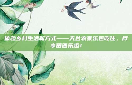 体验乡村生活新方式——天台农家乐包吃住,尽享田园乐趣!