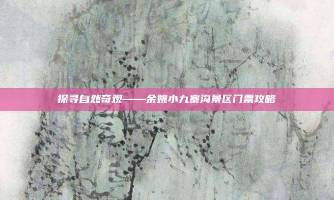 探寻自然奇观——余姚小九寨沟景区门票攻略