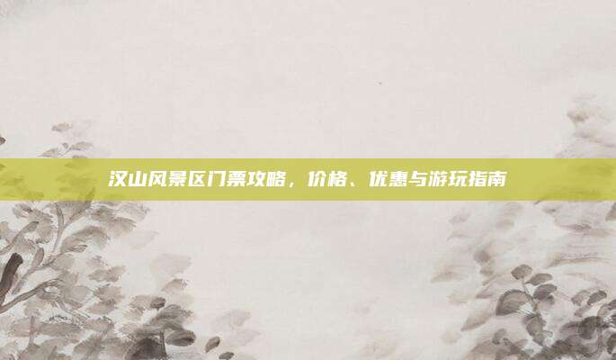 汉山风景区门票攻略,价格、优惠与游玩指南