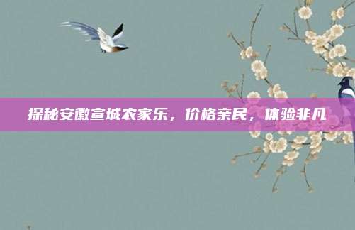 探秘安徽宣城农家乐，价格亲民，体验非凡