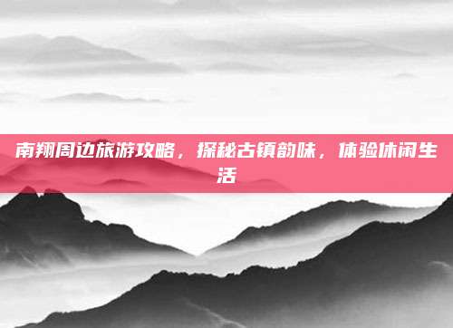 南翔周边旅游攻略,探秘古镇韵味,体验休闲生活