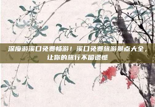 深度游溪口免费畅游!溪口免费旅游景点大全,让你的旅行不留遗憾
