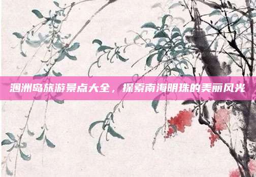 涠洲岛旅游景点大全，探索南海明珠的美丽风光