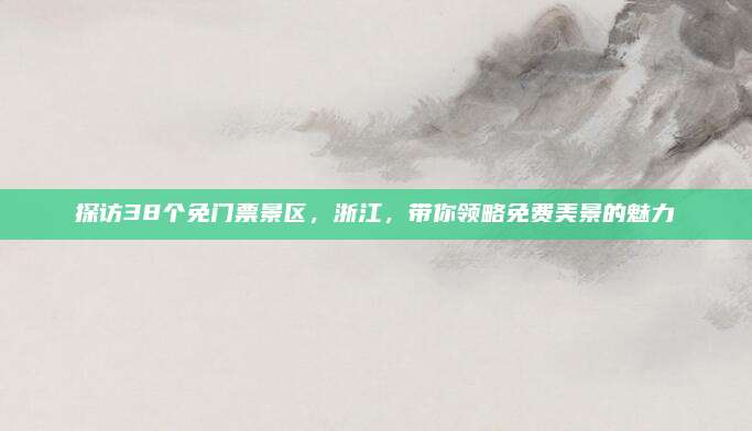 探访38个免门票景区,浙江,带你领略免费美景的魅力