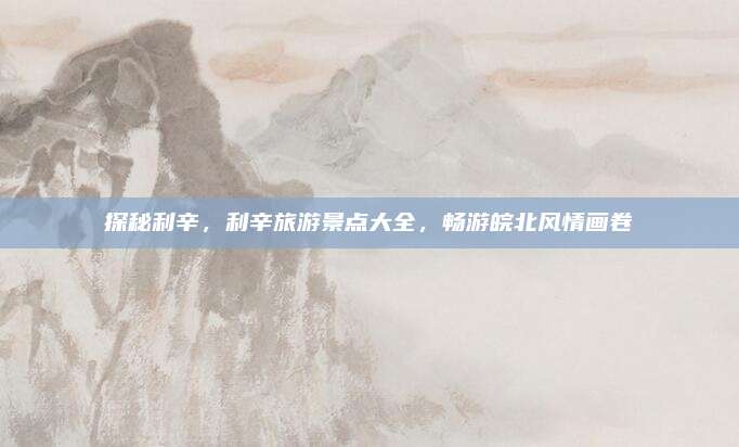 探秘利辛,利辛旅游景点大全,畅游皖北风情画卷