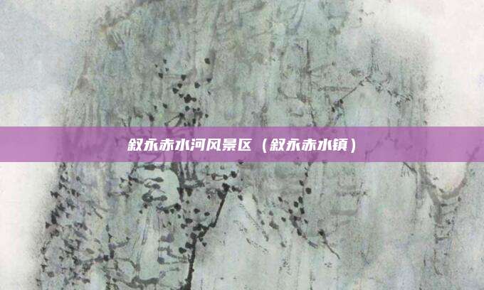 叙永赤水河风景区(叙永赤水镇)