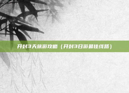 开封3天旅游攻略（开封3日游最佳线路）