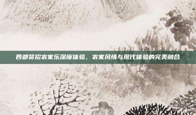四都贤招农家乐深度体验，农家风情与现代体验的完美融合