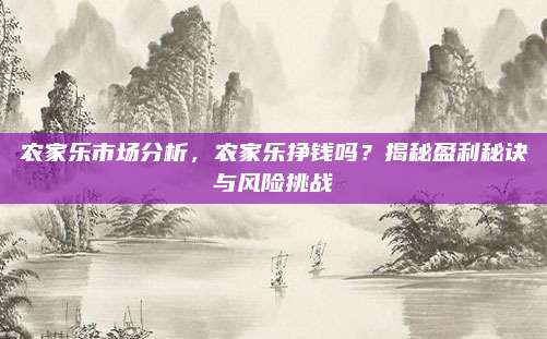 农家乐市场分析，农家乐挣钱吗？揭秘盈利秘诀与风险挑战
