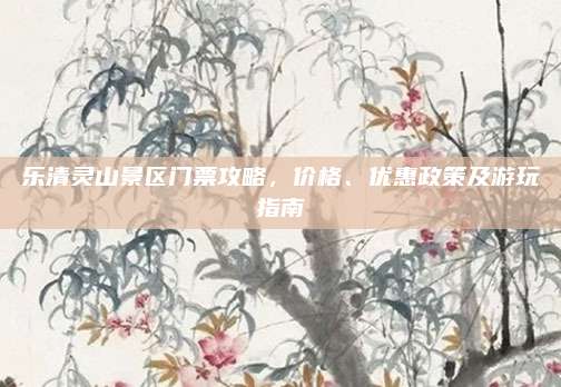 乐清灵山景区门票攻略,价格、优惠政策及游玩指南