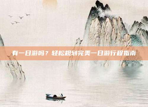 有一日游吗？轻松规划完美一日游行程指南