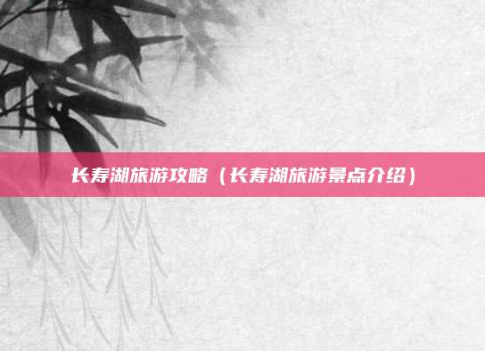 长寿湖旅游攻略（长寿湖旅游景点介绍）