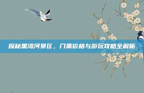探秘黑湾河景区,门票价格与游玩攻略全解析