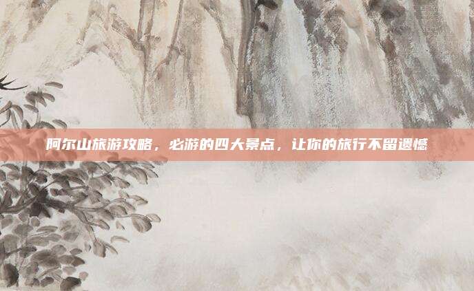 阿尔山旅游攻略,必游的四大景点,让你的旅行不留遗憾