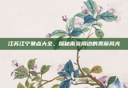 江苏江宁景点大全,探秘南京周边的美丽风光