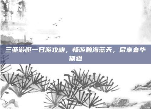 三亚游艇一日游攻略,畅游碧海蓝天,尽享奢华体验