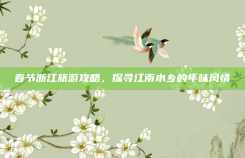 春节浙江旅游攻略，探寻江南水乡的年味风情
