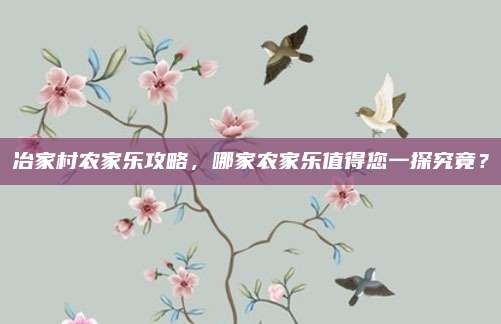 冶家村农家乐攻略,哪家农家乐值得您一探究竟?