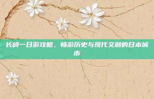 长崎一日游攻略，畅游历史与现代交融的日本城市