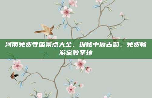 河南免费寺庙景点大全,探秘中原古韵,免费畅游宗教圣地