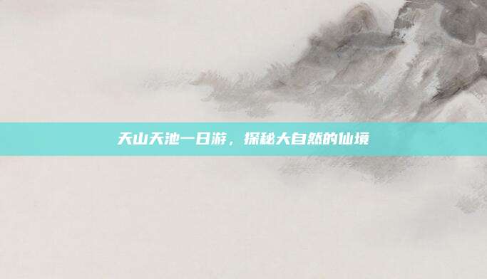 天山天池一日游，探秘大自然的仙境