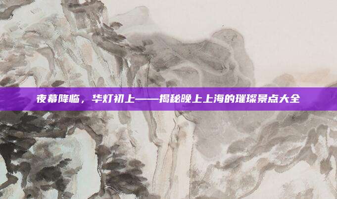 夜幕降临,华灯初上——揭秘晚上上海的璀璨景点大全