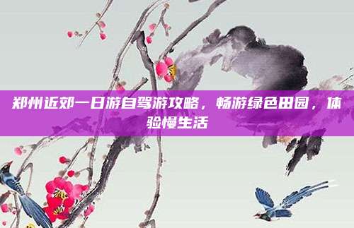 郑州近郊一日游自驾游攻略，畅游绿色田园，体验慢生活