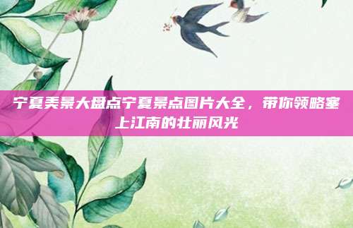 宁夏美景大盘点宁夏景点图片大全，带你领略塞上江南的壮丽风光