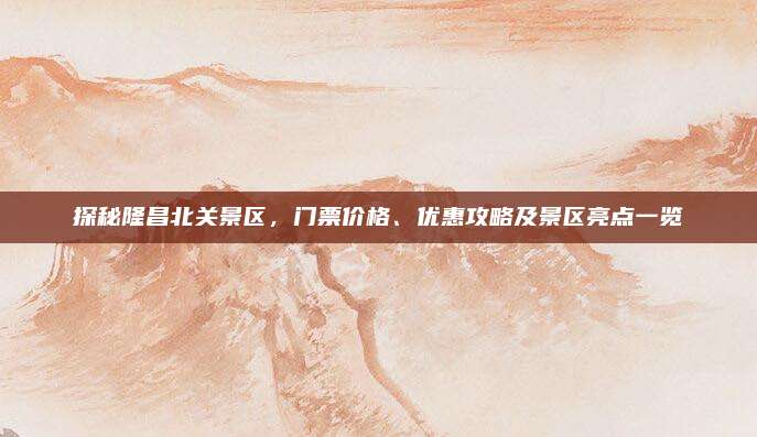 探秘隆昌北关景区,门票价格、优惠攻略及景区亮点一览