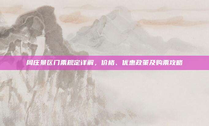 周庄景区门票规定详解，价格、优惠政策及购票攻略