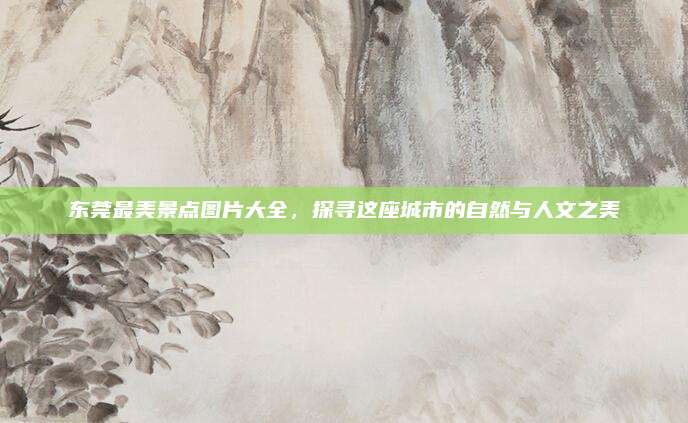 东莞最美景点图片大全,探寻这座城市的自然与人文之美