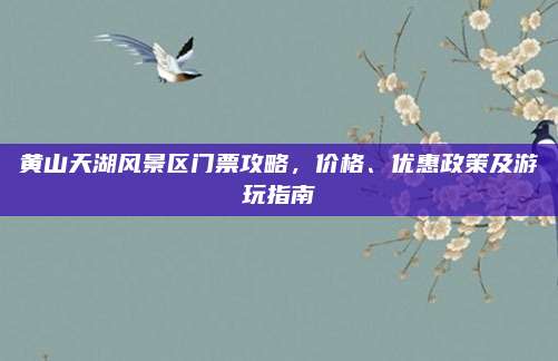 黄山天湖风景区门票攻略，价格、优惠政策及游玩指南