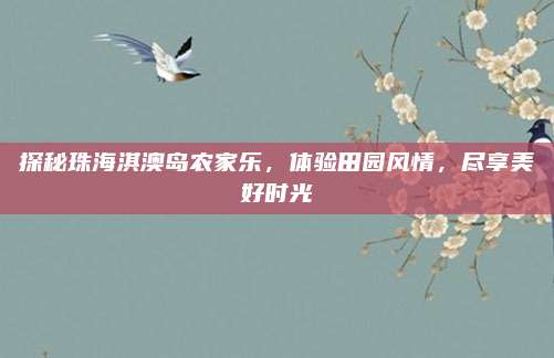 探秘珠海淇澳岛农家乐,体验田园风情,尽享美好时光