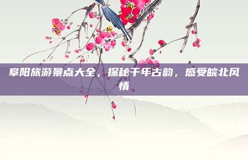 阜阳旅游景点大全,探秘千年古韵,感受皖北风情