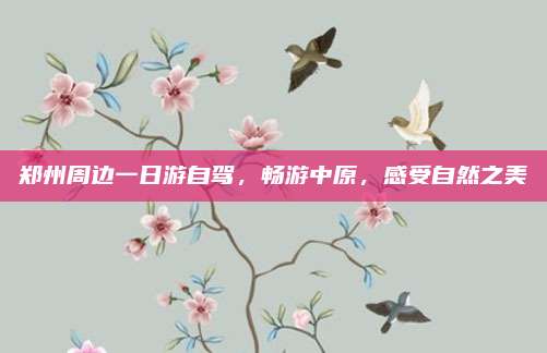 郑州周边一日游自驾,畅游中原,感受自然之美