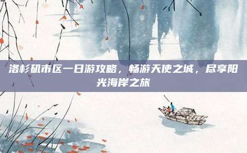 洛杉矶市区一日游攻略,畅游天使之城,尽享阳光海岸之旅