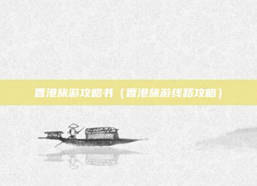 香港旅游攻略书(香港旅游线路攻略)