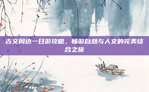 古交周边一日游攻略,畅游自然与人文的完美结合之旅