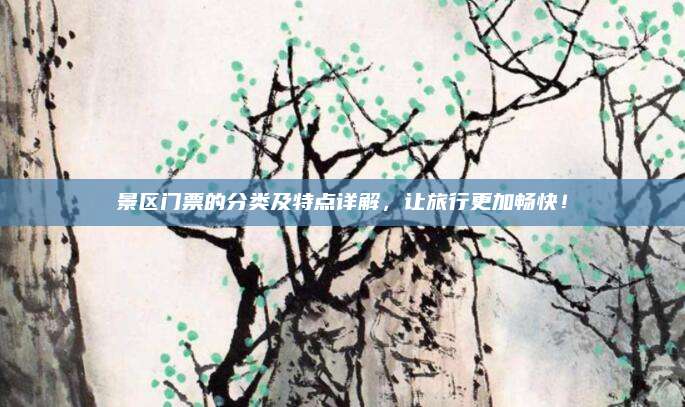 景区门票的分类及特点详解,让旅行更加畅快!