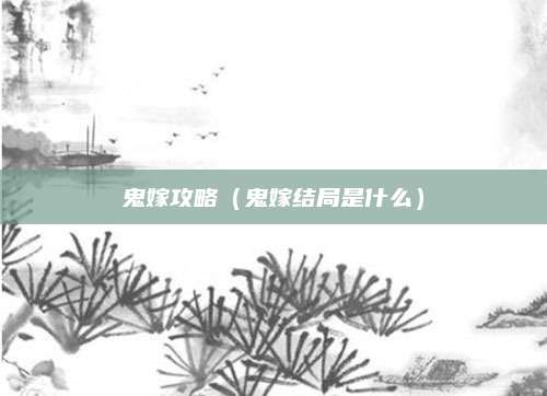 鬼嫁攻略(鬼嫁结局是什么)