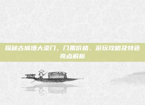 探秘古城墙大梁门,门票价格、游玩攻略及特色亮点解析