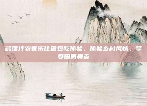鹞落坪农家乐住宿包吃体验,体验乡村风情,享受田园美食