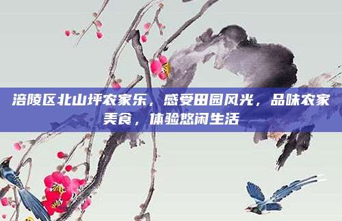 涪陵区北山坪农家乐,感受田园风光,品味农家美食,体验悠闲生活