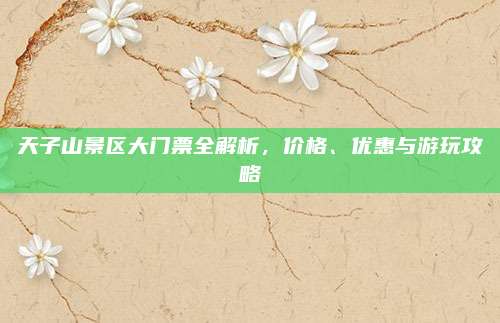 天子山景区大门票全解析，价格、优惠与游玩攻略