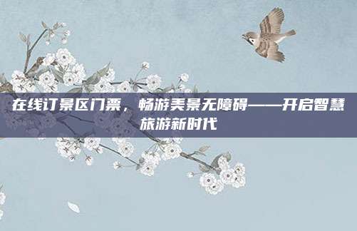 在线订景区门票,畅游美景无障碍——开启智慧旅游新时代