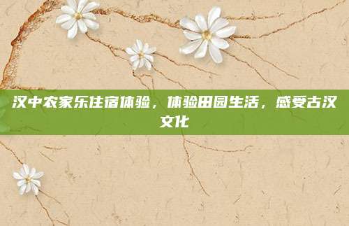 汉中农家乐住宿体验，体验田园生活，感受古汉文化